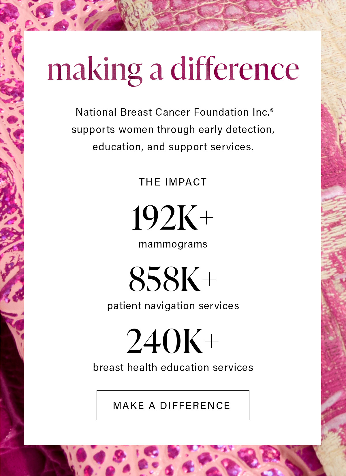 making a difference National Breast Cancer Foundation Inc supports women through early detection, education, and support services. MAKE A DIFFERENCE