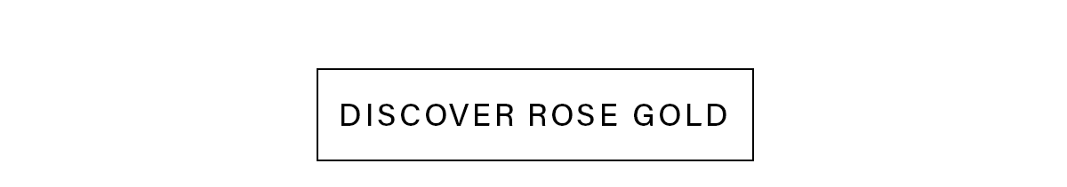 DISCOVER ROSE GOLD