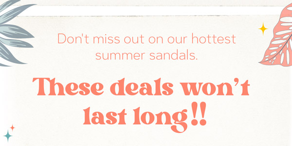 7 - 4 Don't miss out on our hottest : summer sandals. These deals wont last long!! 