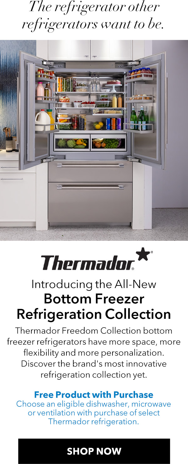 The refrigerator other
 refrigerators want to be. Thermador - Introducing the All-New Bottom Freezer Refrigeration Collection. Thermador Freedom Collection bottom freezer refrigerators have more space, more flexibility and more personalization. Discover the brand's most innovative refrigeration collection yet. FREE PRODUCT WITH PURCHASE. Choose an eligible dishwasher, microwave or ventilation with purchase of select Thermador refrigeration.