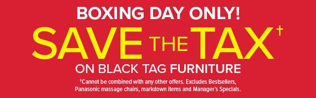 Save The Tax* Boxing Day Only!