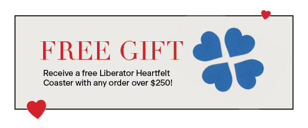  Receive a free Liberator Heartfelt Coaster with any order over $250! - FREE GIFT ' 