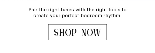 Pair the right tunes with the right tools to create your perfect bedroom rhythm. SHOP NOW 