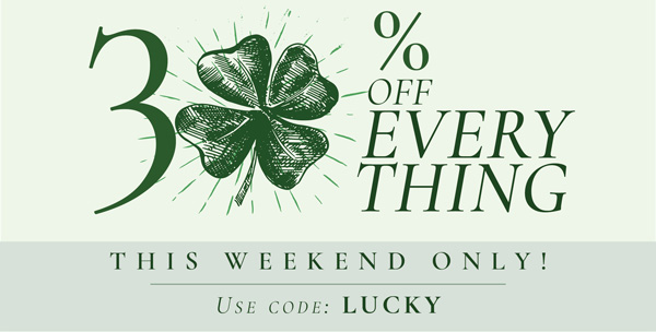30% Off Everything. This Weekend Only! Use Code: LUCKY  THIS WEEKEND ONLY! Use cope: LUCKY 