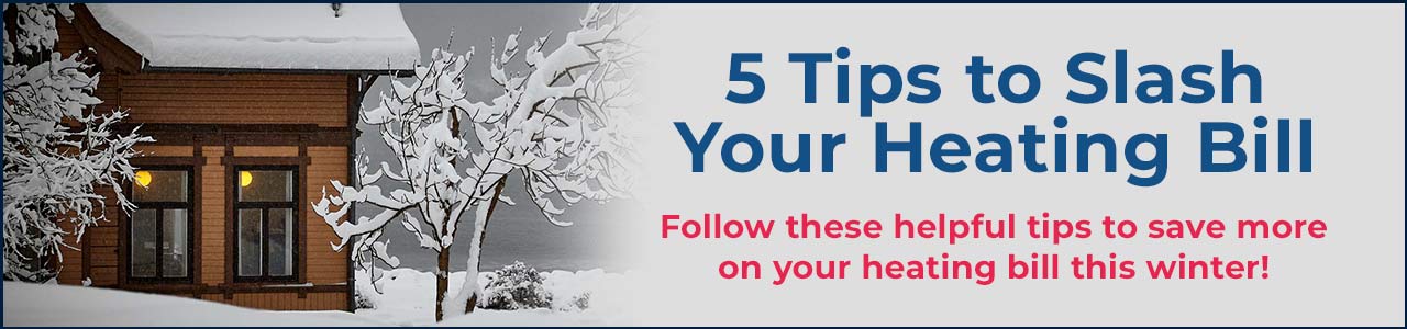 Follow these helpful tips to save more on your heating bill this winter!