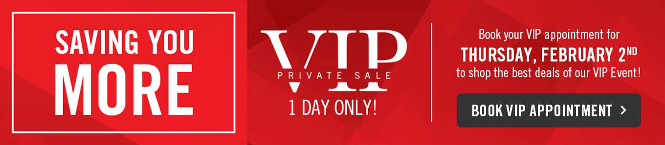 Book your VIP appointment for Thursday February 2nd to shop the best deals of our VIP Event.