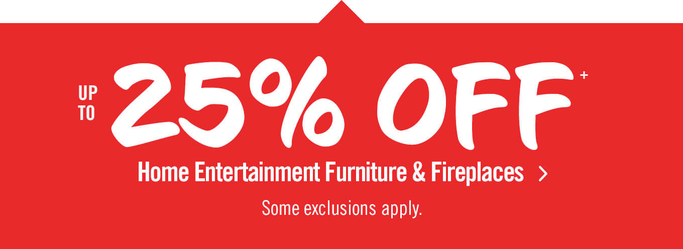Up to 25% off home entertainment furniture and fireplaces.