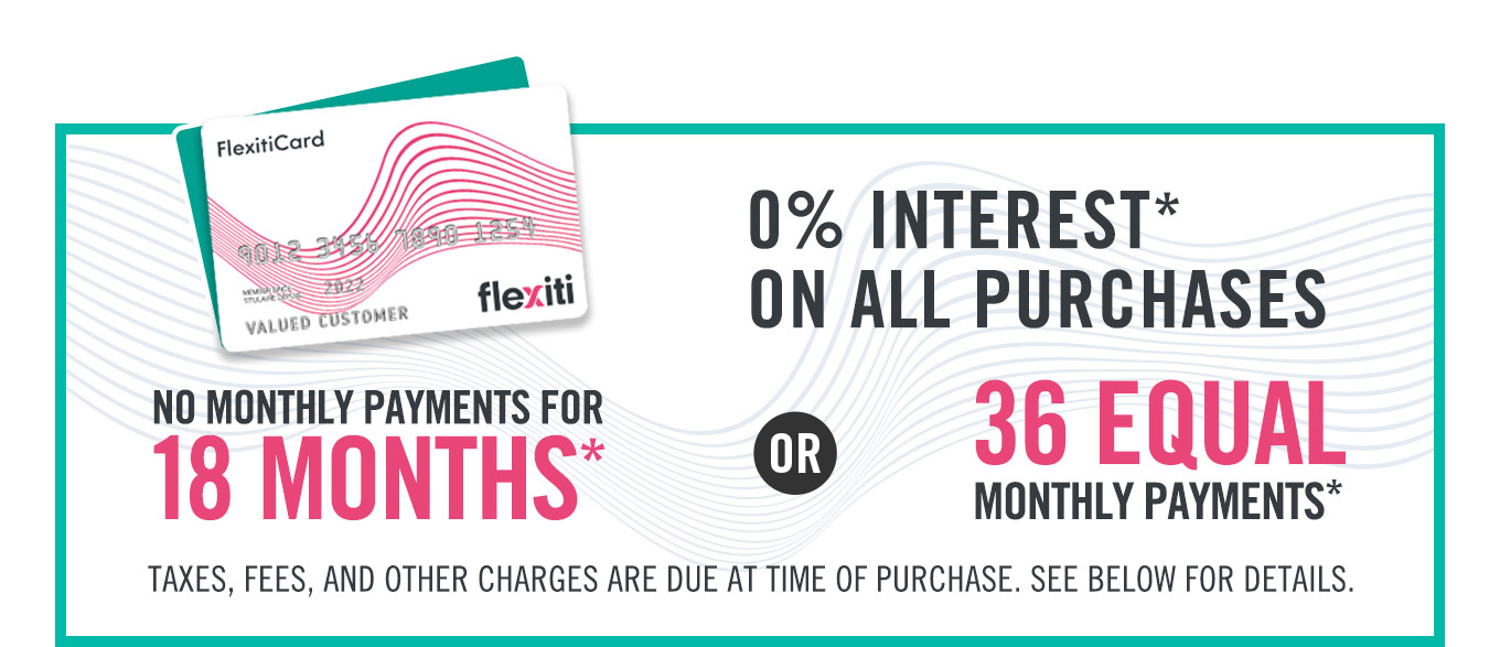 0% interest* on all purchases - No monthly payments for 18 months or 36 equal monthly payments