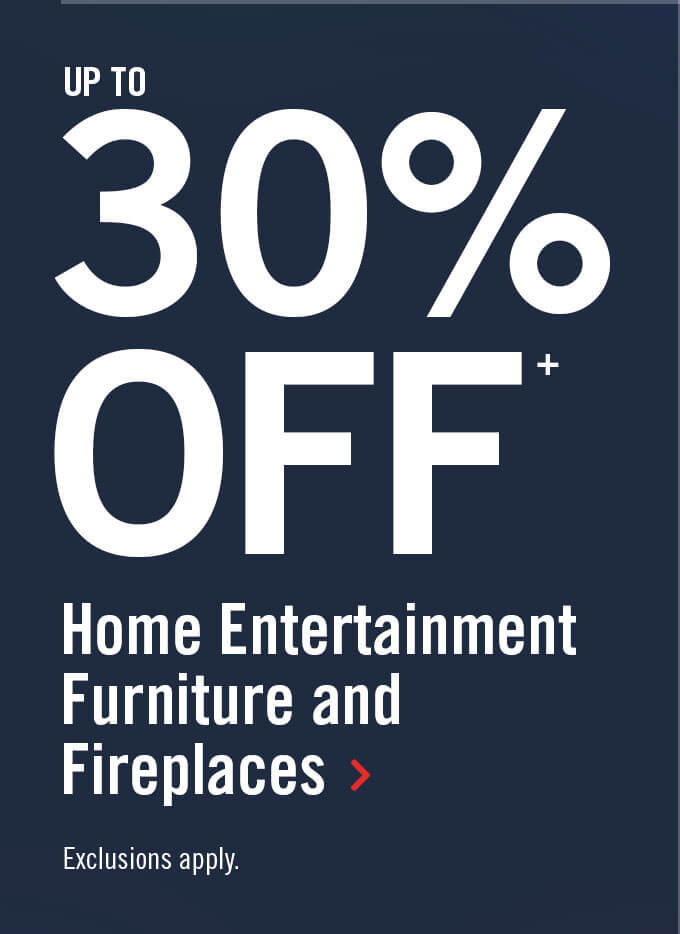 Up to 30% off home entertainment furniture & fireplaces.