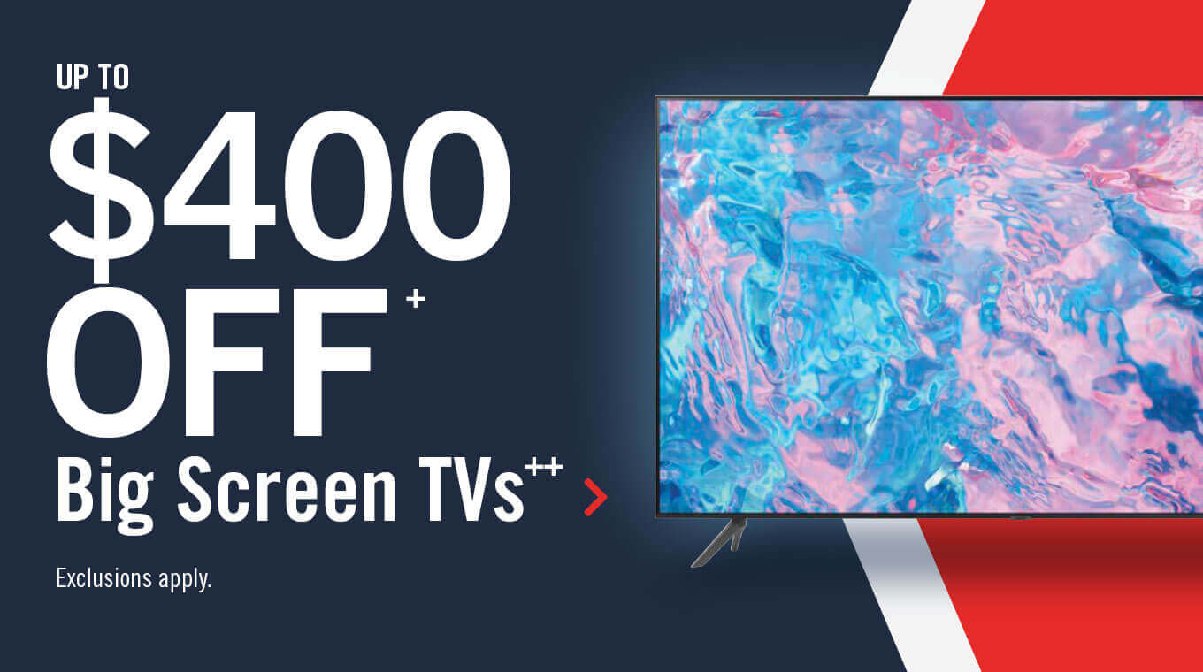 Up to $400 off select Big Screen TVs.