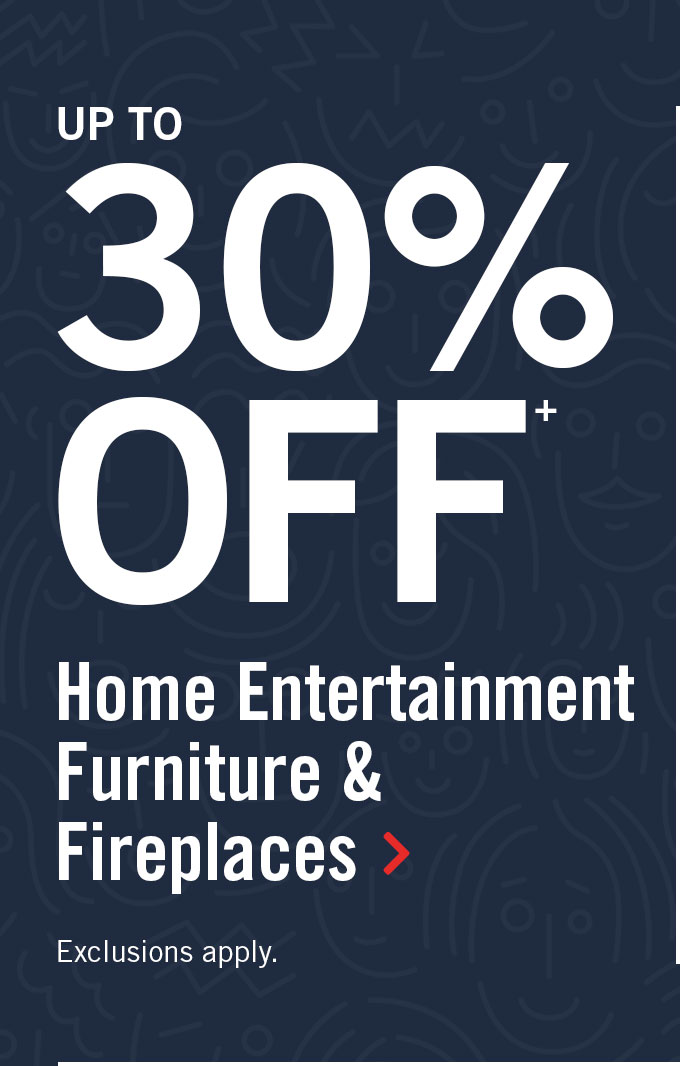 VIP Up to 30% off home entertainment furniture & fireplaces