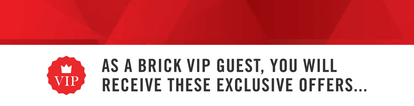 As a Brick VIP guest, you will receive exclusive offers.