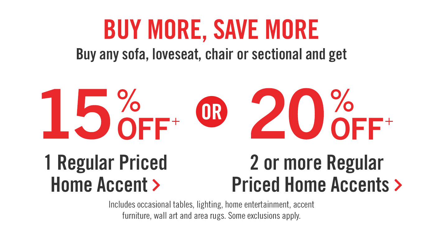 Buy More, Save More. Qualifying upholstery purchases receive up to 20% off regular priced home accents.