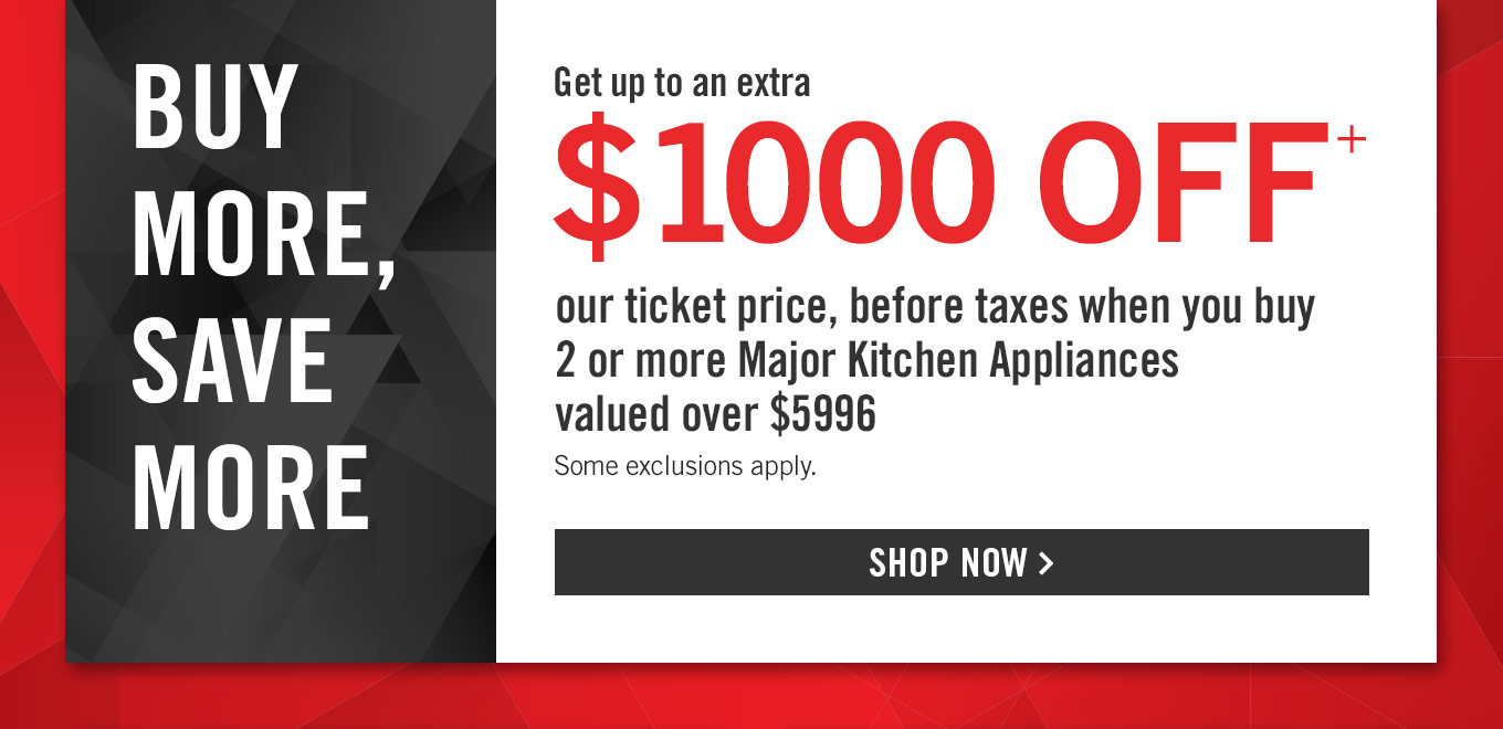 Buy more, save more! Get up to an extra $1000 off the separately purchased price when you buy 2 or more Major Kitchen Appliances valued over $5996