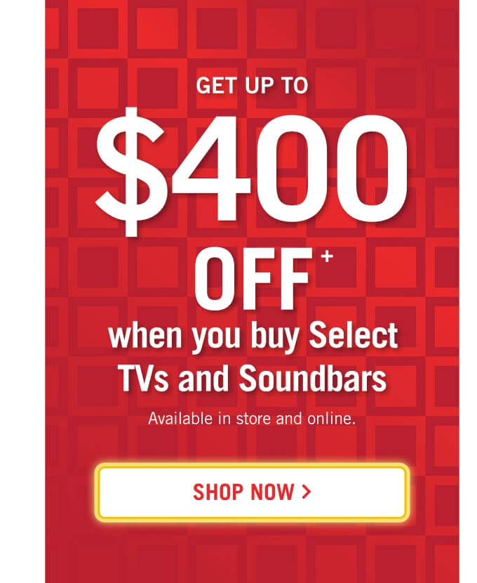 Get up to $400 off when you buy Select TVs and Soundbars.