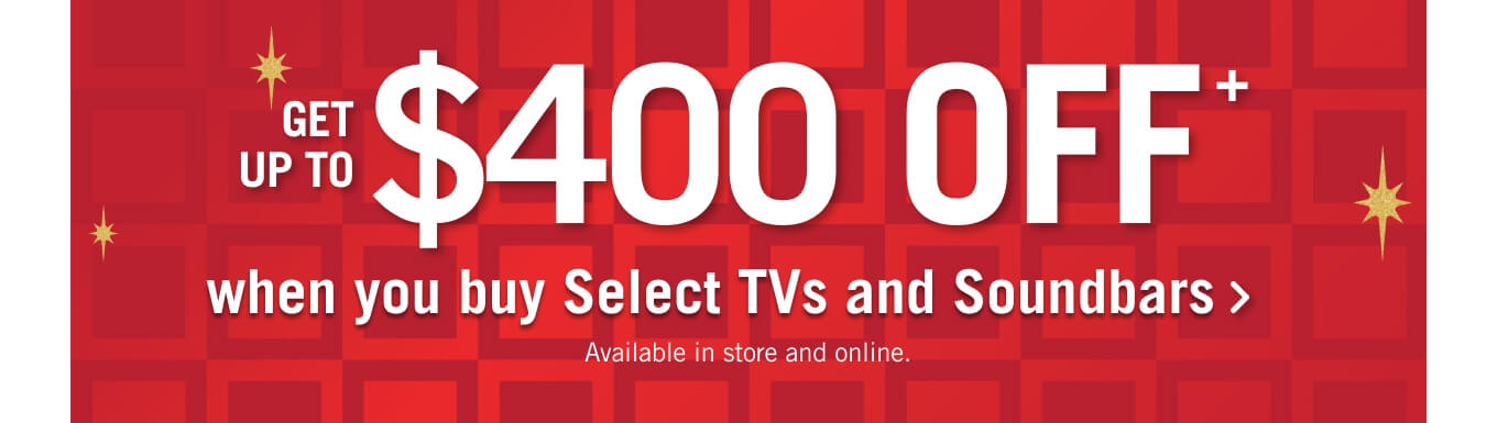 Get up to $400 off when you buy select TVs and Soundbars.