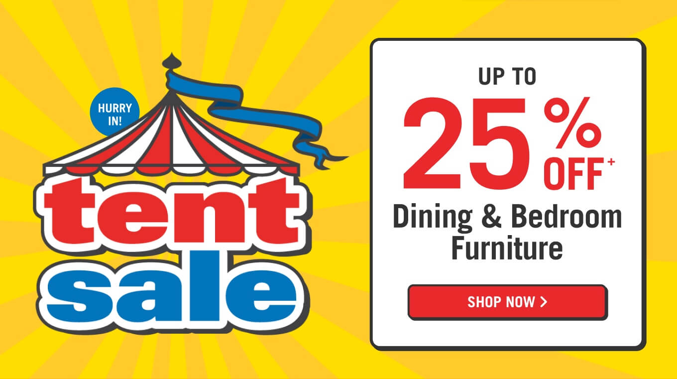 Tent Sale! Up to 25% off dining and bedroom furniture.