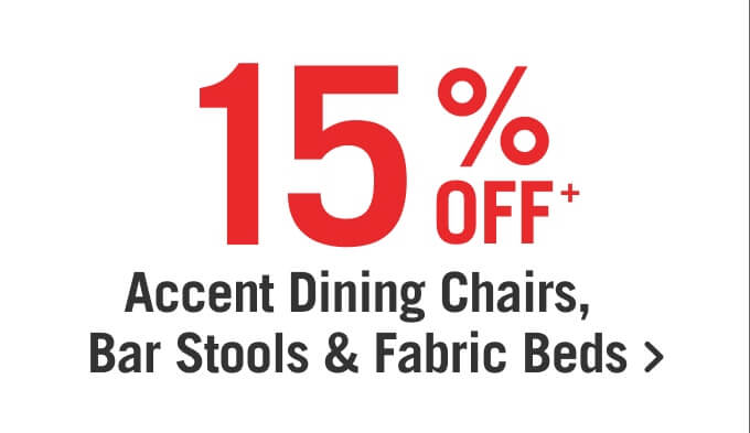 15% off Accent Dining Chairs, Bar Stools & Fabric Beds.