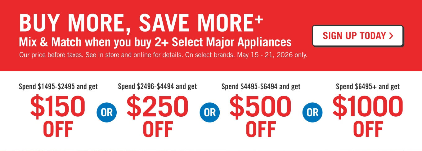 Buy more, Save more on Major Appliances! Buy 2 save $150, Buy 3+ Save $300.