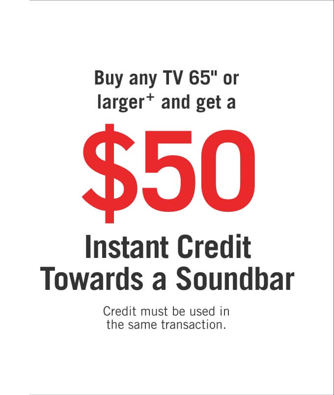 Buy any TV 65" or larger and get a $50 instant credit towards a soundbar.