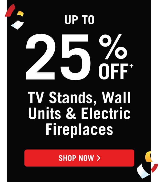 Up to 25% off TV Stands, Wall Units, & Electric Fireplaces.