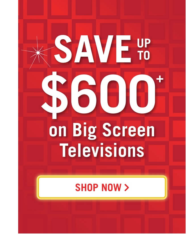 Save up to $600 on Big Screen TVs.