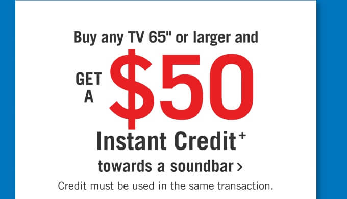 Buy any TV 65" or larger and get a $50 instant credit towards a soundbar.