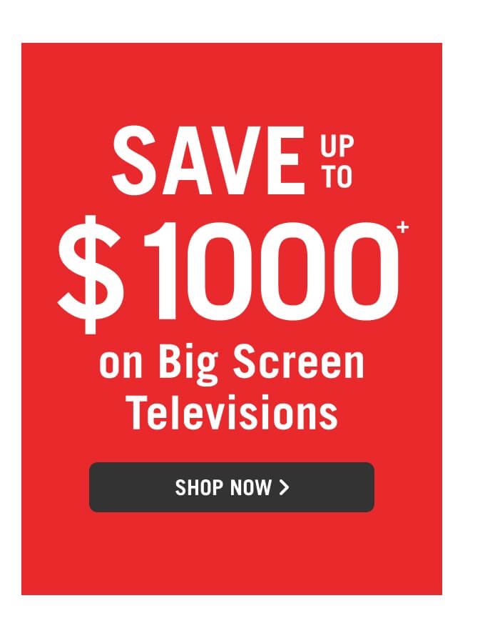 Save up to $1000 on Big Screen Televisions.