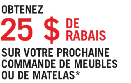 Obtenez 25 $ de rabais sur votre prochaine commande de meubles ou de matelas*
