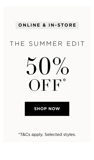 Shop 50% Off* the Summer Edit In-Store & Online