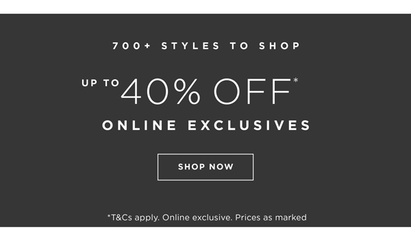 Shop Up to 40% Off* Online Exclusives