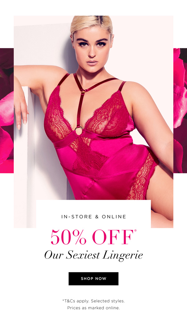 Shop 50% Off* Our Sexiest Lingerie