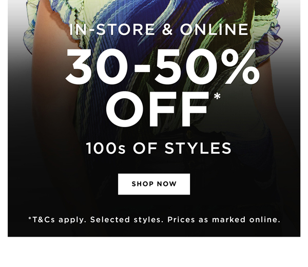 Shop 30-50% Off* Selected Summer Styles