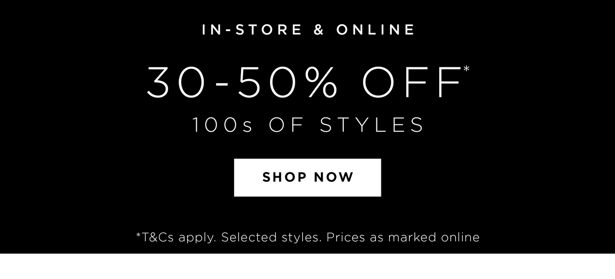 30-50% Off* 100s Of Styles | Shop Now