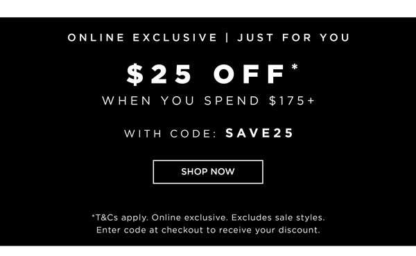 $25 Off* When You Spend $175 | Shop Now