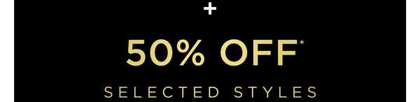 Online Exclusive | 50% Off* Selected Styles