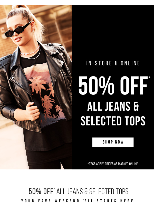 Shop 50% Off* Jeans & Selected Tops