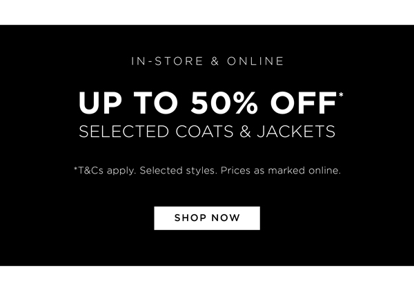 Up To 50% Off* Selected Coats & Jackets | Shop Now