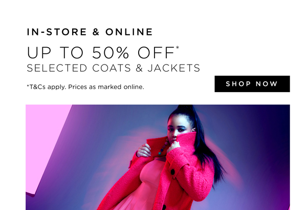 Up To 50% Off* Selected Coats & Jackets | Shop Now