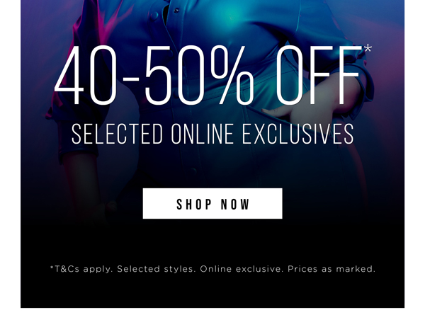 40 - 50% Off* Selected Styles | Shop Now
