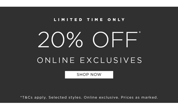 Shop 20% OFF* Online Exclusive