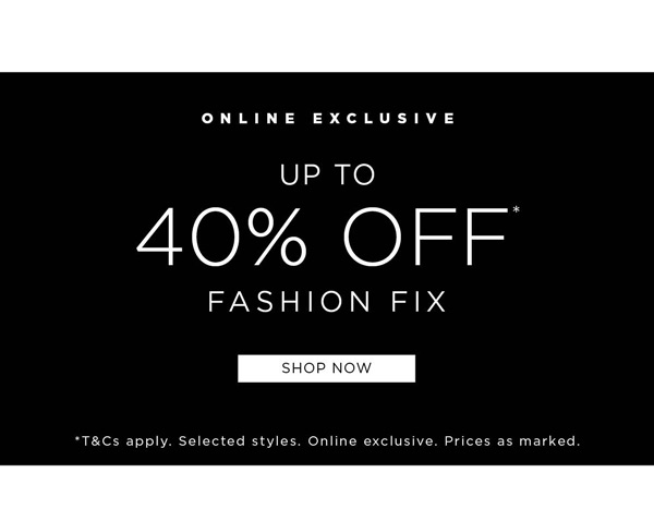 Shop up to 40% Off* fashion fix