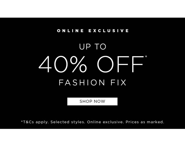 Shop up to 40% Off* fashion fix