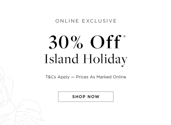 Shop 30% off* Island Holiday