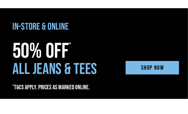 Shop 50% Off* Jeans & Tees