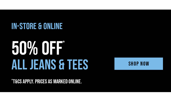 Shop 50% Off* Jeans & Tees