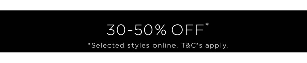 Shop 30-50% Off* Selected Styles
