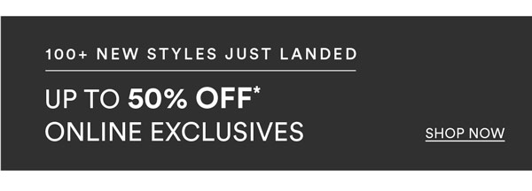 Shop 20 - 50% Off* Online Exclusives