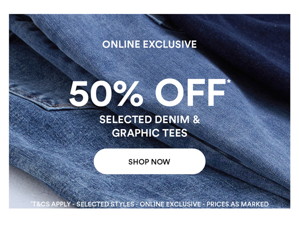 Shop 50% Off* Selected Denim & Graphic Tees