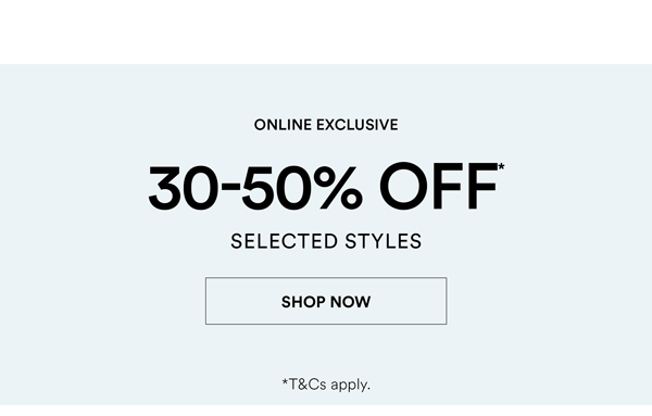 Shop 30-50% Off* Selected Styles